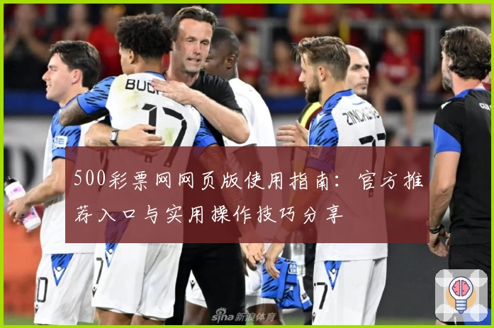 500彩票网网页版使用指南：官方推荐入口与实用操作技巧分享