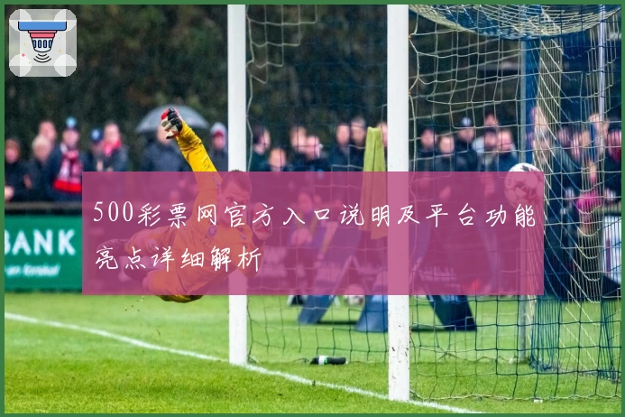 500彩票网官方入口说明及平台功能亮点详细解析