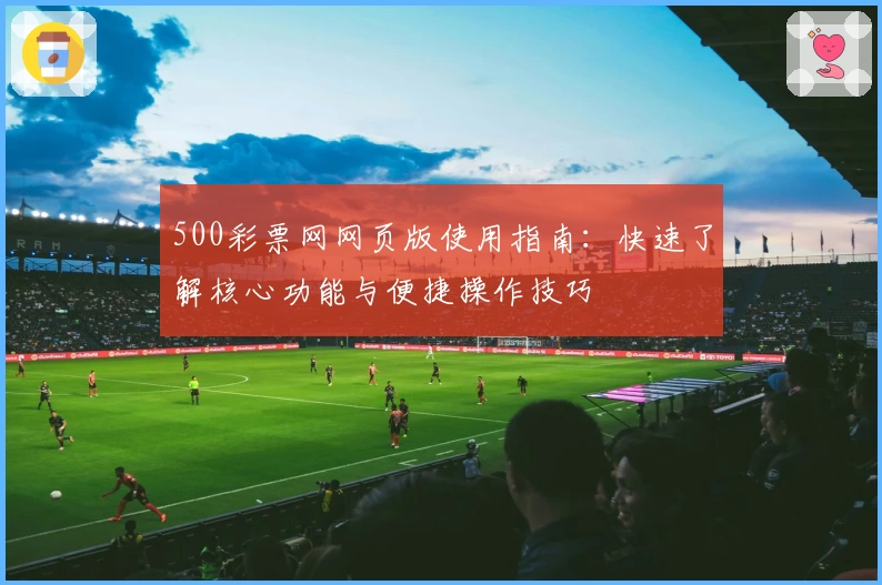 500彩票网网页版使用指南：快速了解核心功能与便捷操作技巧