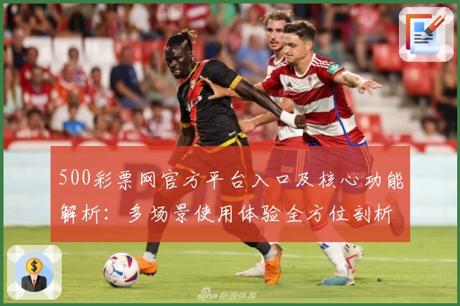 500彩票网官方平台入口及核心功能解析：多场景使用体验全方位剖析