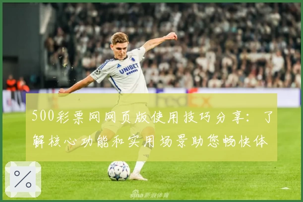 500彩票网网页版使用技巧分享：了解核心功能和实用场景助您畅快体验