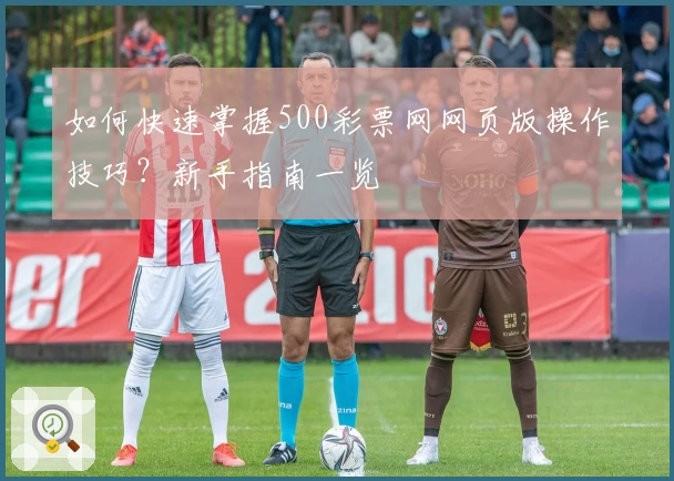 如何快速掌握500彩票网网页版操作技巧？新手指南一览