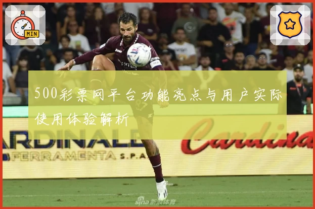 500彩票网平台功能亮点与用户实际使用体验解析