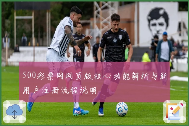 500彩票网网页版核心功能解析与新用户注册流程说明