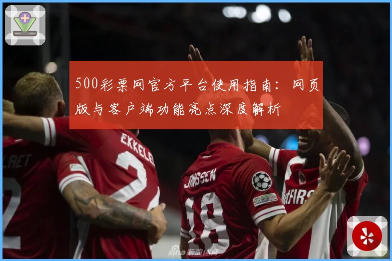 500彩票网官方平台使用指南：网页版与客户端功能亮点深度解析