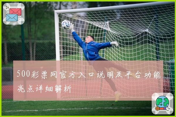 500彩票网官方入口说明及平台功能亮点详细解析