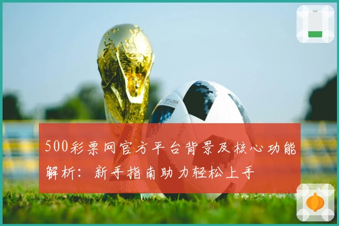 500彩票网官方平台背景及核心功能解析：新手指南助力轻松上手