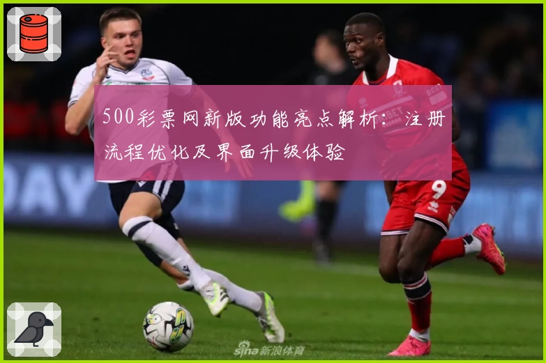 500彩票网新版功能亮点解析：注册流程优化及界面升级体验