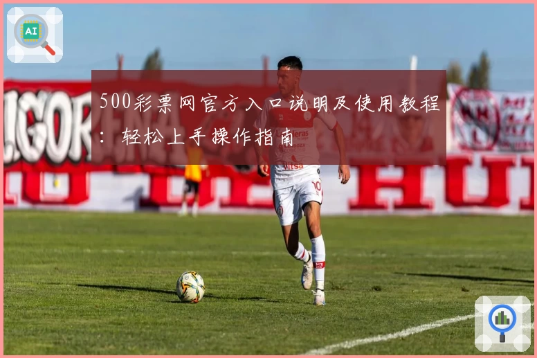 500彩票网官方入口说明及使用教程:轻松上手操作指南
