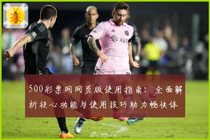 500彩票网网页版使用指南：全面解析核心功能与使用技巧助力畅快体验