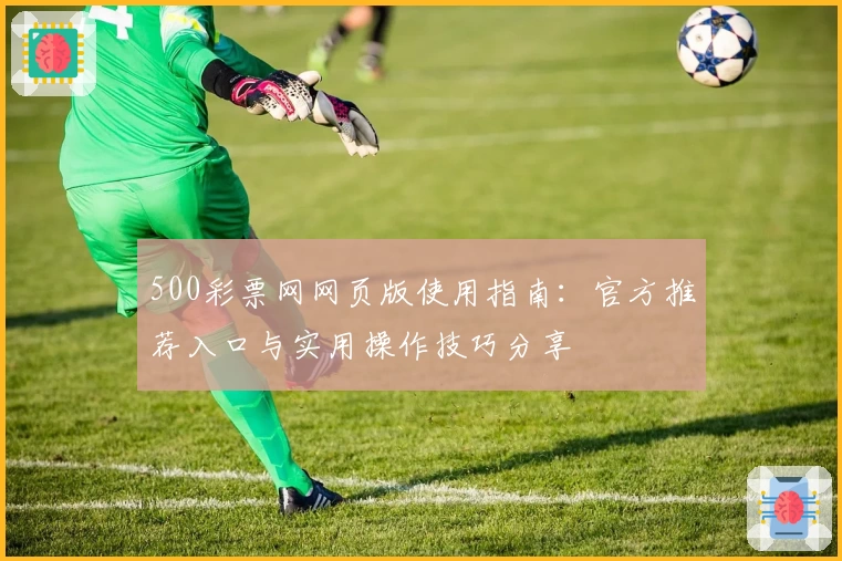 500彩票网网页版使用指南:官方推荐入口与实用操作技巧分享
