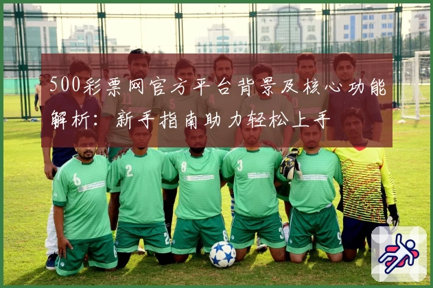 500彩票网官方平台背景及核心功能解析:新手指南助力轻松上手