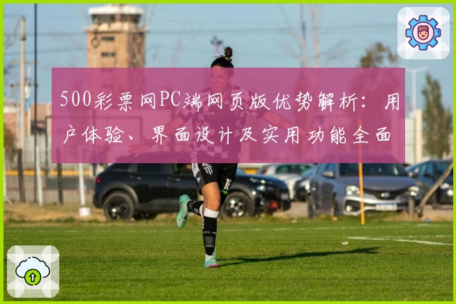 500彩票网PC端网页版优势解析：用户体验、界面设计及实用功能全面评测