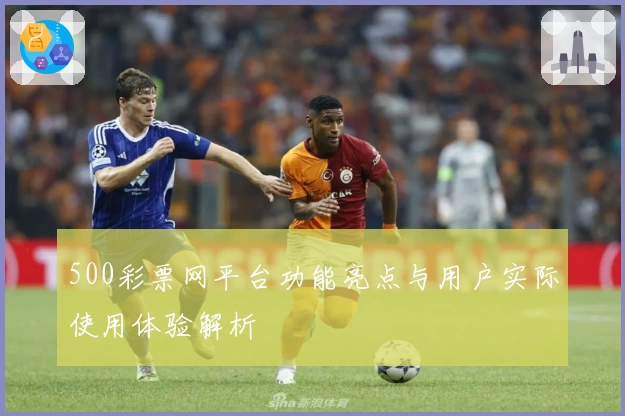 500彩票网平台功能亮点与用户实际使用体验解析